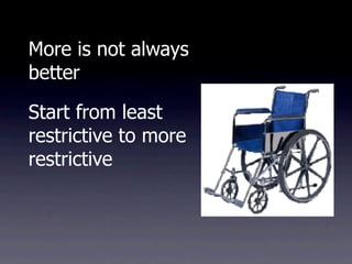 More is not always
better

Start from least
restrictive to more
restrictive
 