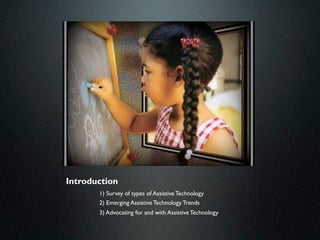 Introduction
       1) Survey of types of Assistive Technology
       2) Emerging Assistive Technology Trends
       3) Advocating for and with Assistive Technology
 