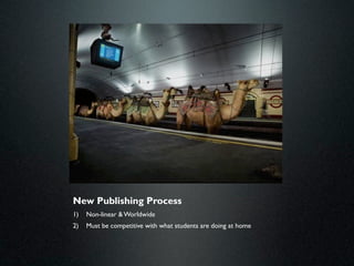 New Publishing Process
1)   Non-linear & Worldwide
2)   Must be competitive with what students are doing at home
 