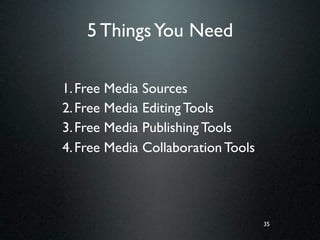 5 Things You Need

1. Free Media Sources
2. Free Media Editing Tools
3. Free Media Publishing Tools
4. Free Media Collaboration Tools




                                    35
 