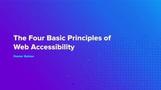 The Four Basic Principles of
Web Accessibility
Homer Gaines
 
