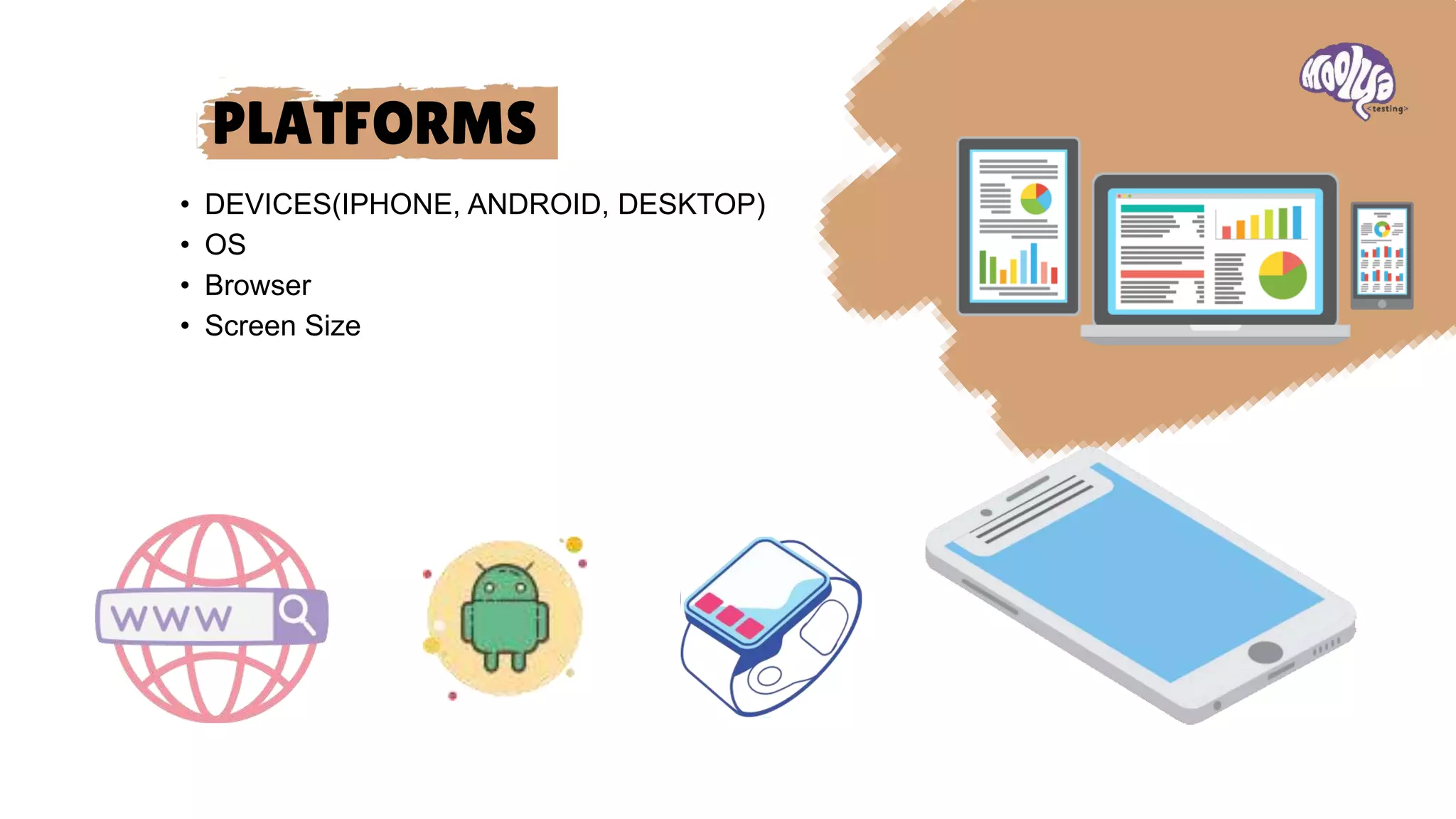 PLATFORMS
• DEVICES(IPHONE, ANDROID, DESKTOP)
• OS
• Browser
• Screen Size
 