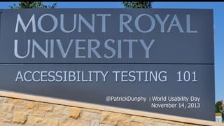 ACCESSIBILITY TESTING 101
@PatrickDunphy

|

World Usability Day
November 14, 2013

 