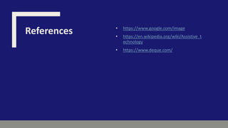 References • https://www.google.com/image
• https://en.wikipedia.org/wiki/Assistive_t
echnology
• https://www.deque.com/
 