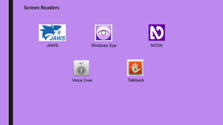 Screen Readers
JAWS Windows Eye NVDA
Voice Over Talkback
 