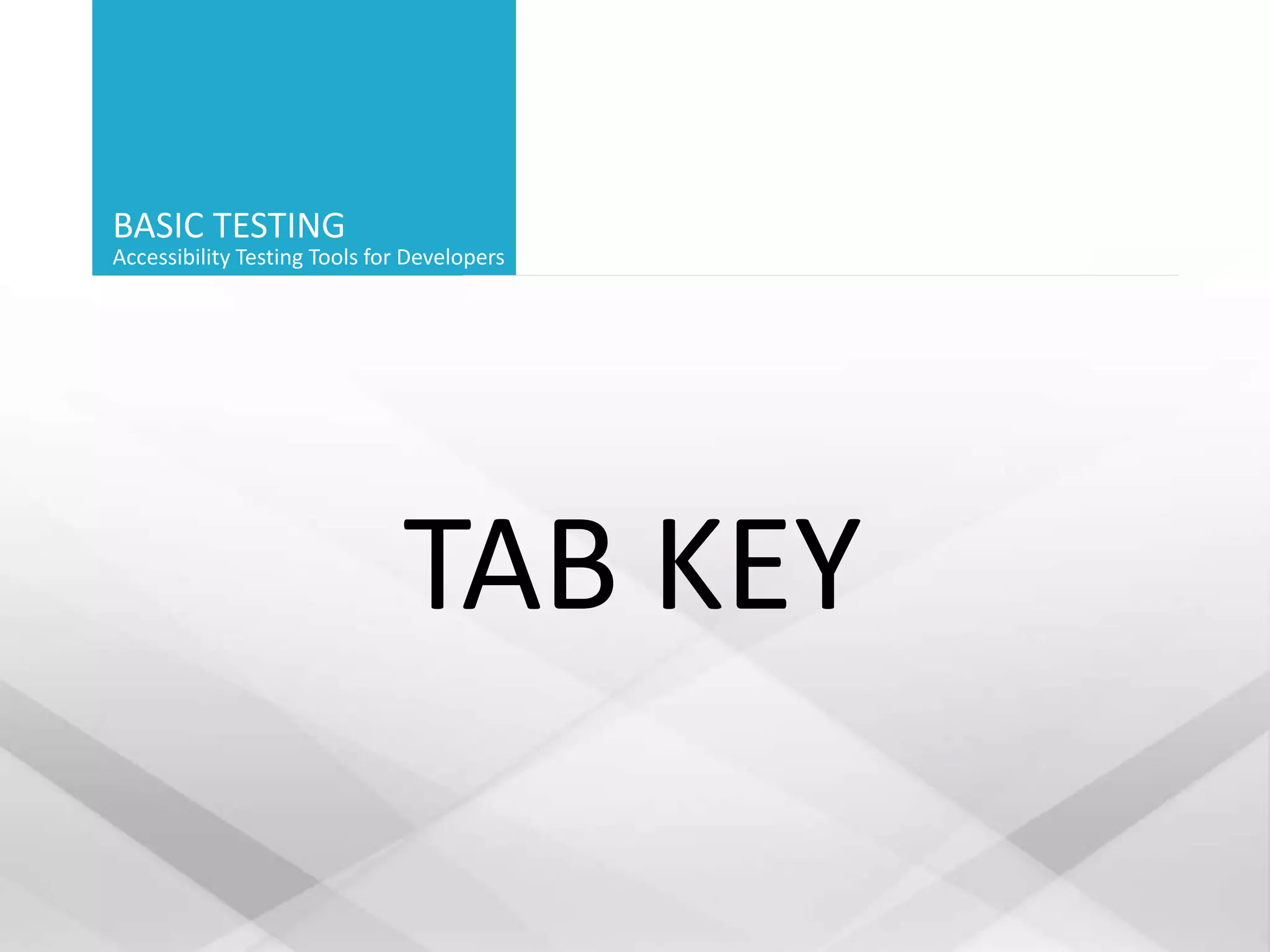 BASIC TESTING
Accessibility Testing Tools for Developers
TAB KEY
 