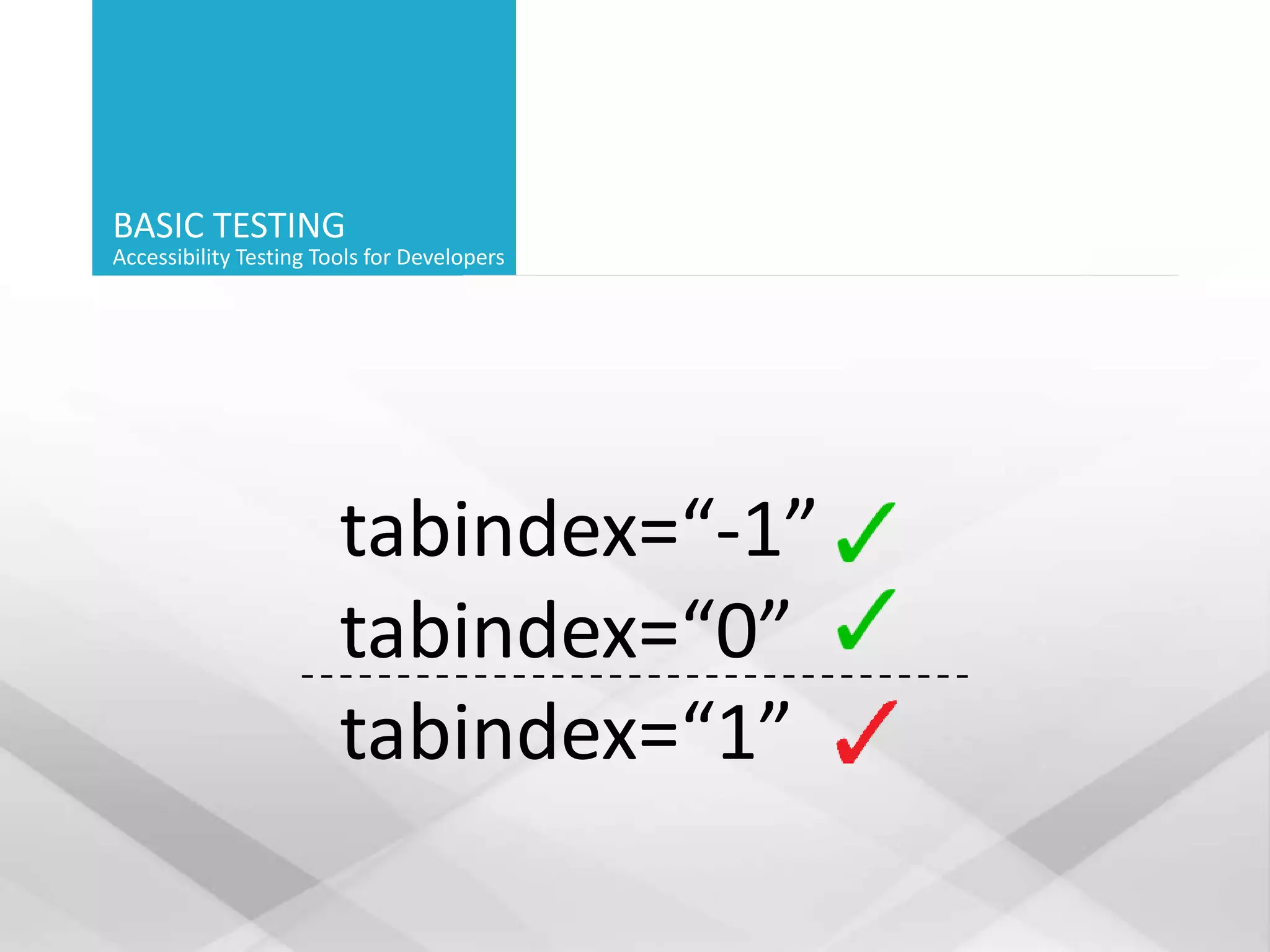 BASIC TESTING
Accessibility Testing Tools for Developers
tabindex=“-1”
tabindex=“0”
tabindex=“1”
 