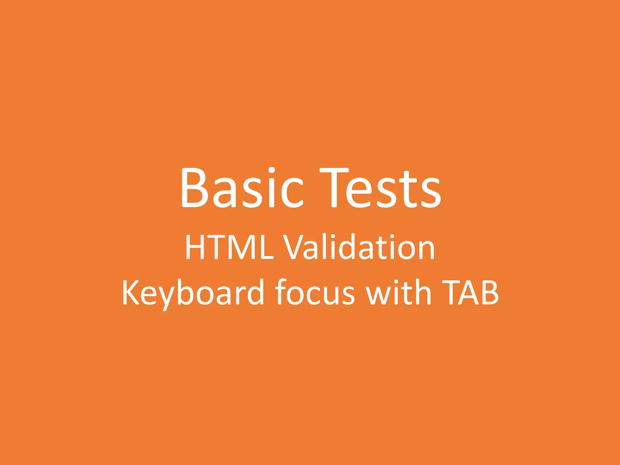 Basic Tests
HTML Validation
Keyboard focus with TAB
 