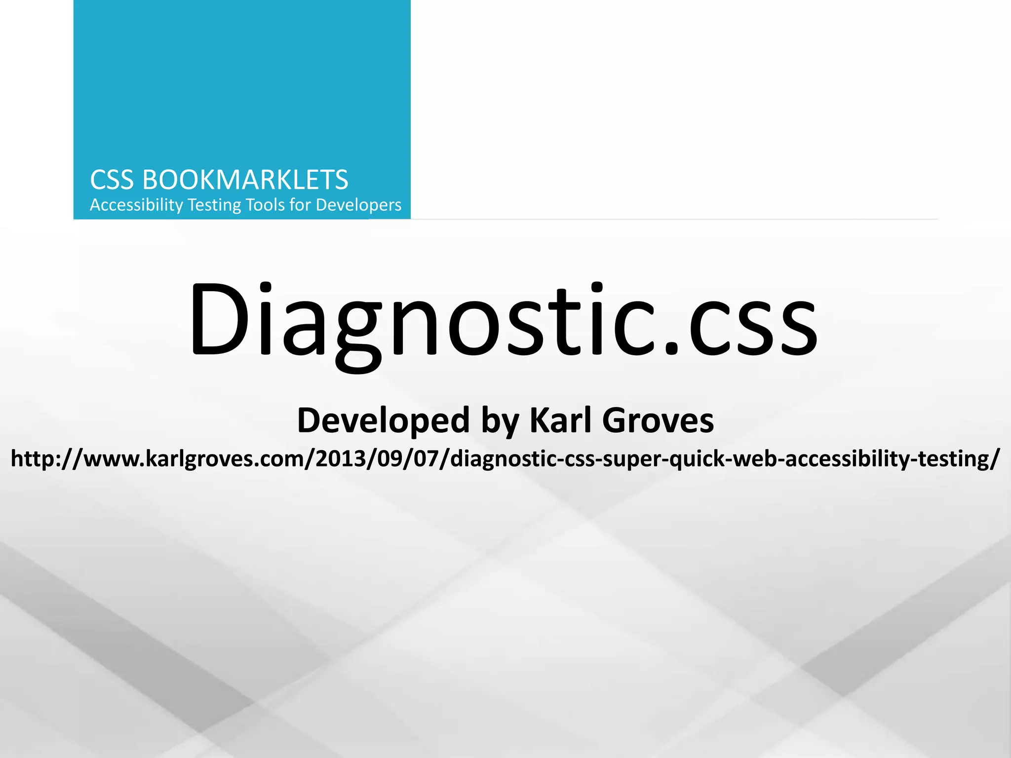 CSS BOOKMARKLETS
Accessibility Testing Tools for Developers
Diagnostic.css
Developed by Karl Groves
http://www.karlgroves.com/2013/09/07/diagnostic-css-super-quick-web-accessibility-testing/
 