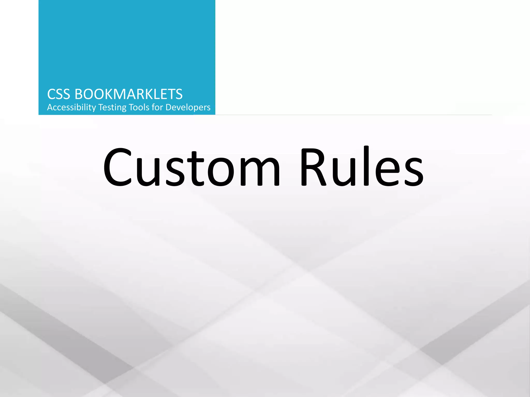 CSS BOOKMARKLETS
Accessibility Testing Tools for Developers
Custom Rules
 