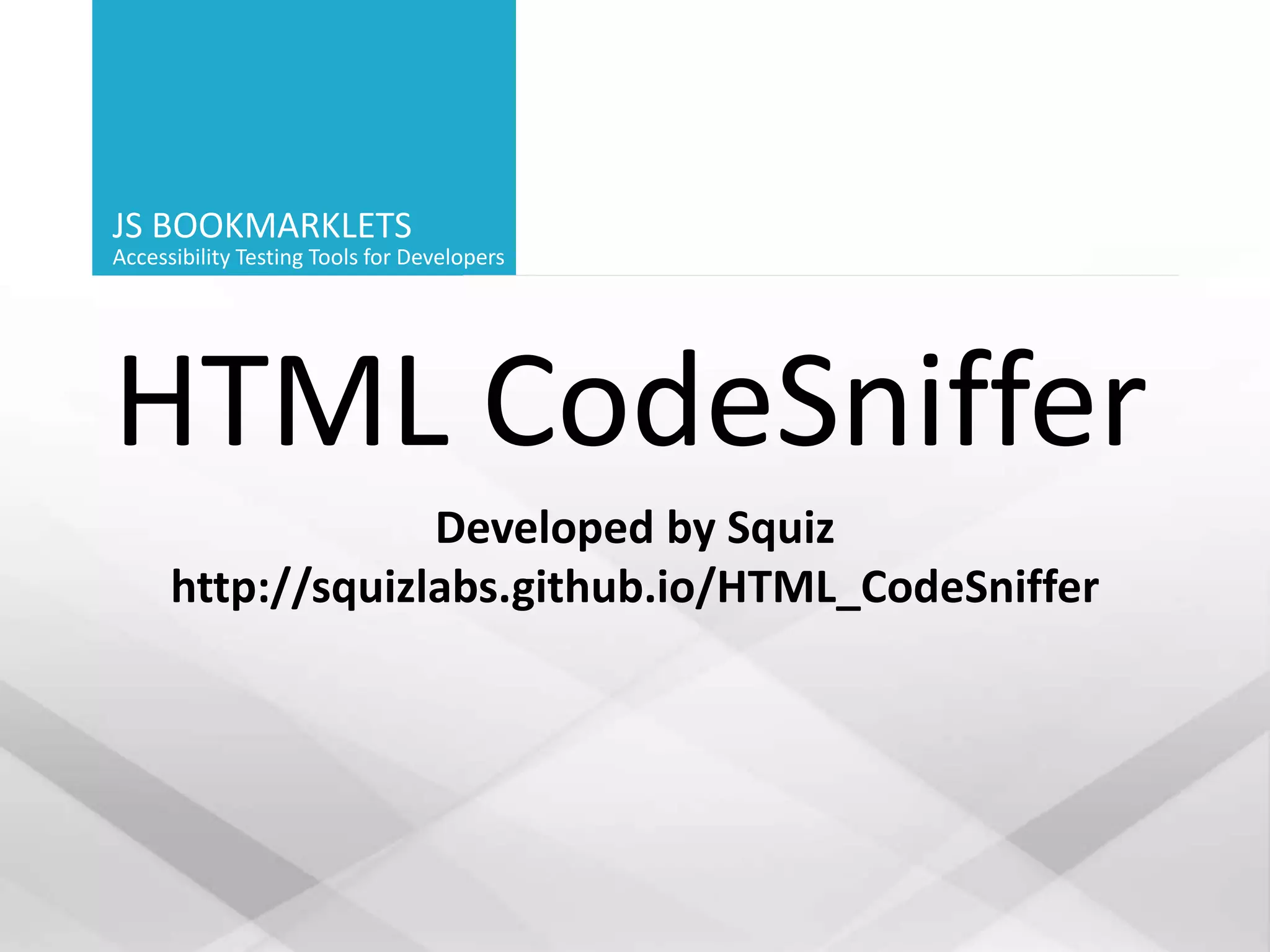 JS BOOKMARKLETS
Accessibility Testing Tools for Developers
HTML CodeSniffer
Developed by Squiz
http://squizlabs.github.io/HTML_CodeSniffer
 