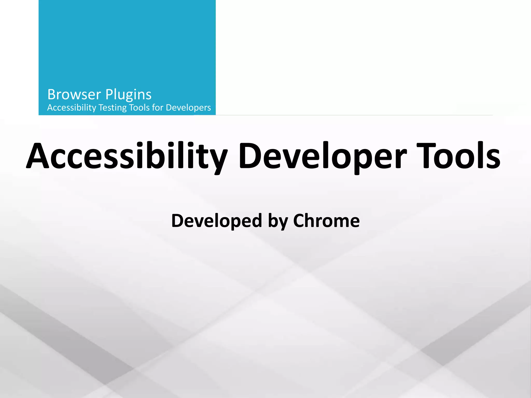 Browser Plugins
Accessibility Testing Tools for Developers
Accessibility Developer Tools
Developed by Chrome
 