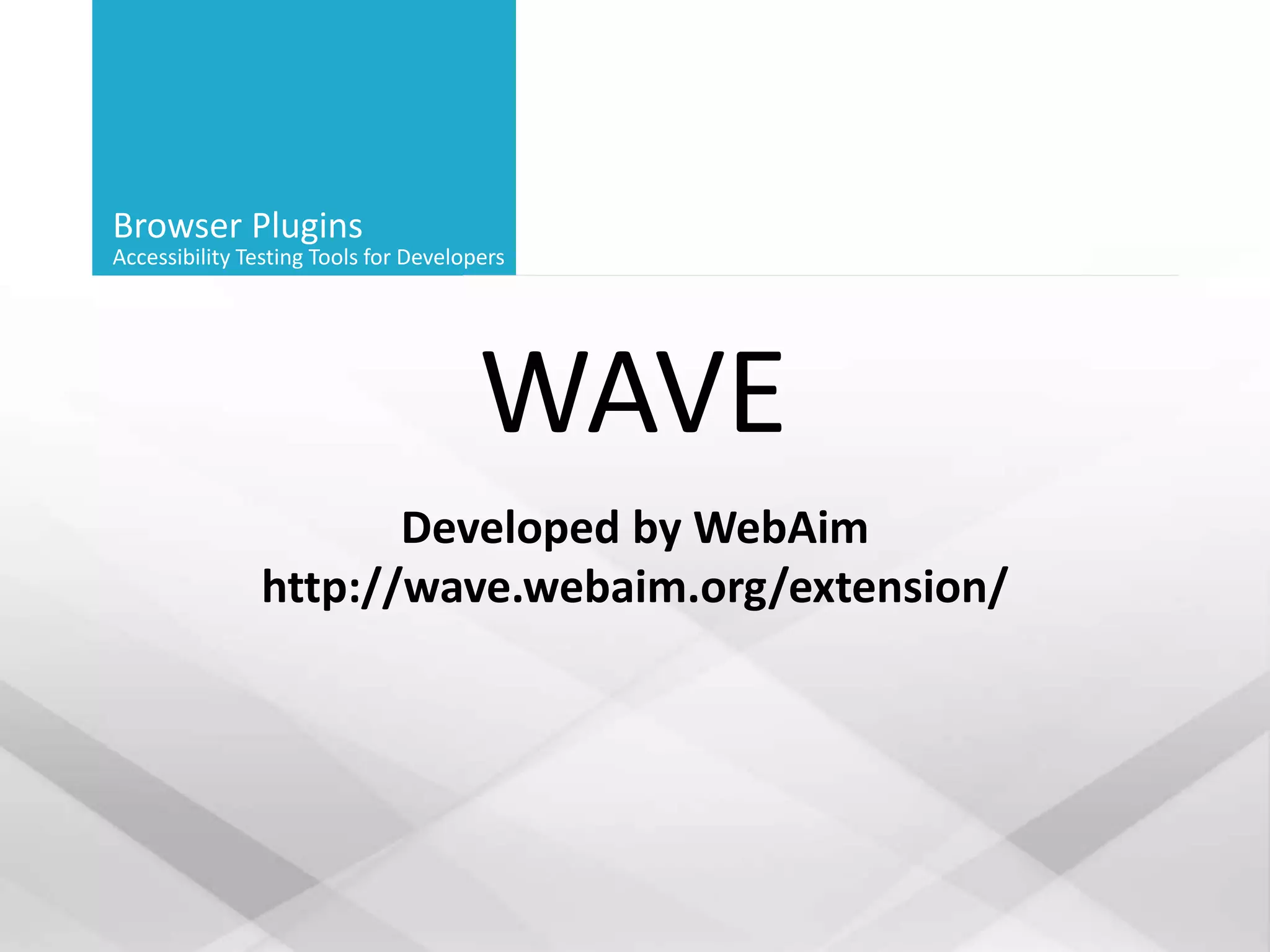 Browser Plugins
Accessibility Testing Tools for Developers
WAVE
Developed by WebAim
http://wave.webaim.org/extension/
 