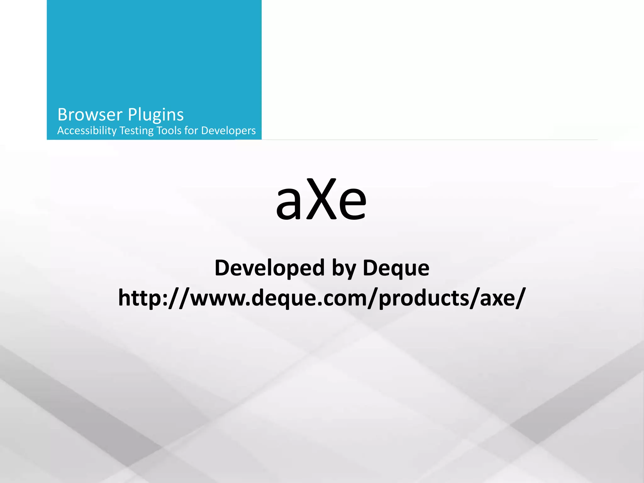 Browser Plugins
Accessibility Testing Tools for Developers
aXe
Developed by Deque
http://www.deque.com/products/axe/
 