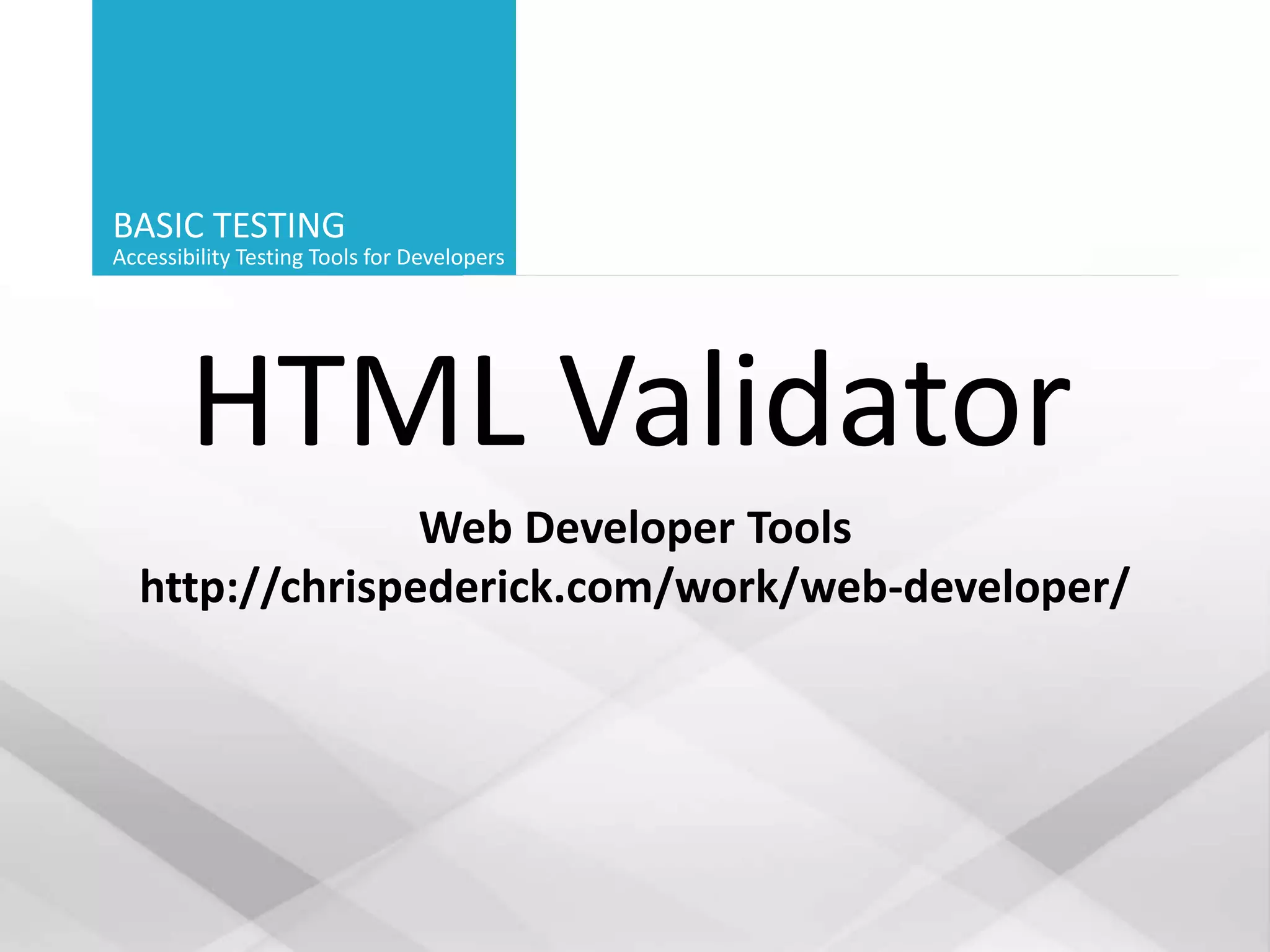 BASIC TESTING
Accessibility Testing Tools for Developers
HTML Validator
Web Developer Tools
http://chrispederick.com/work/web-developer/
 