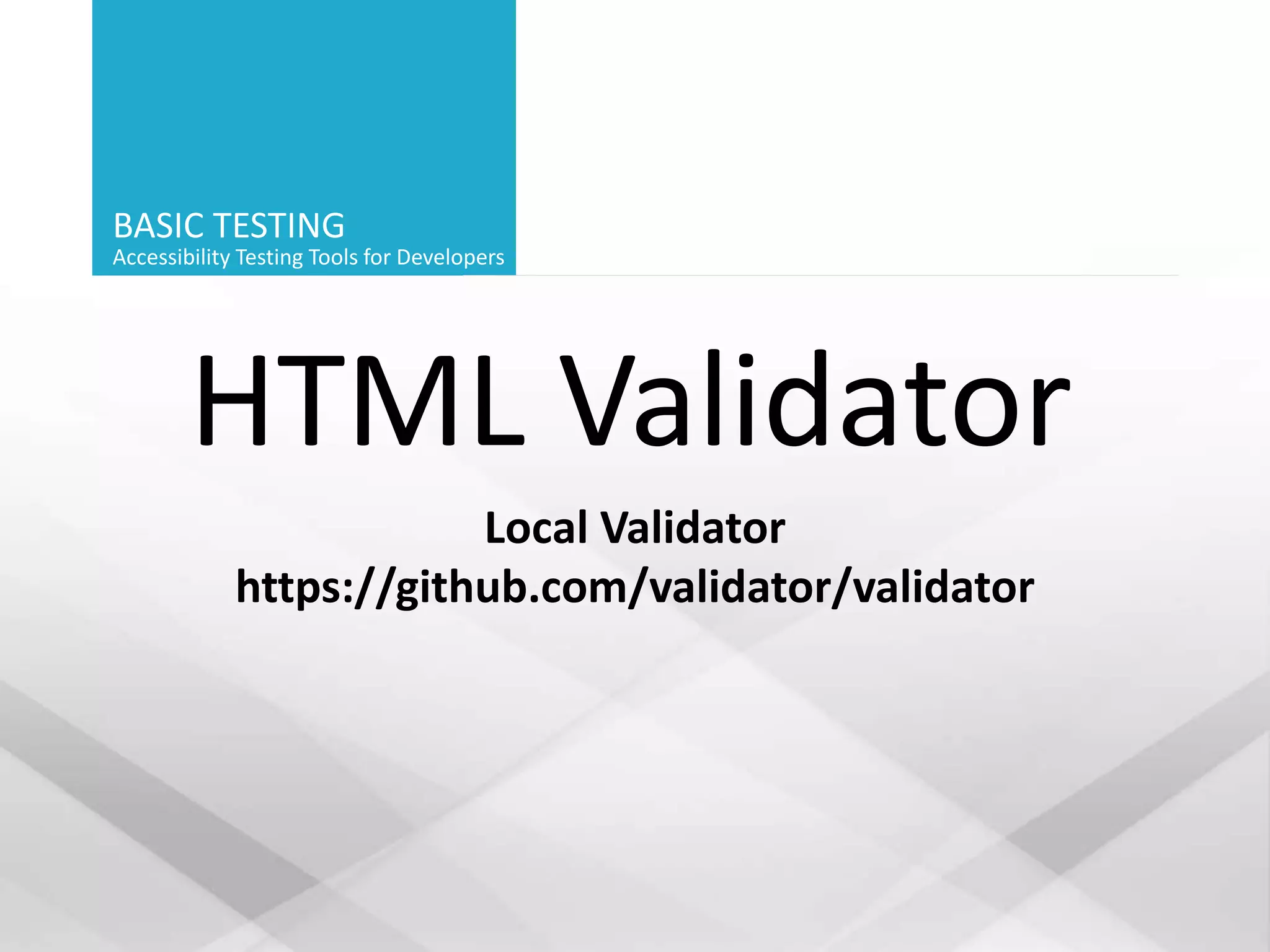 BASIC TESTING
Accessibility Testing Tools for Developers
HTML Validator
Local Validator
https://github.com/validator/validator
 