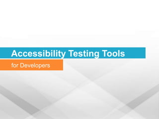 Accessibility Testing Tools
for Developers
 