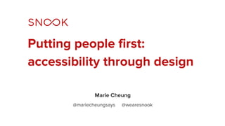 Putting people first:
accessibility through design
Marie Cheung
@mariecheungsays @wearesnook
 