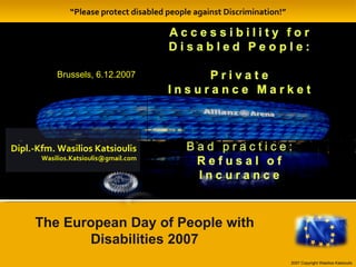 “ Please protect disabled people against Discrimination!” Dipl.-Kfm. Wasilios Katsioulis [email_address] 2007 Copyright Wasilios Katsioulis The European Day of People with Disabilities 2007 Brussels, 6.12.2007 