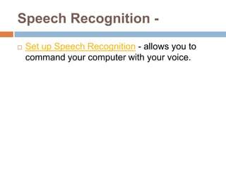 Speech Recognition -
   Set up Speech Recognition - allows you to
    command your computer with your voice.
 