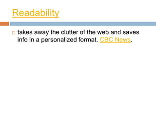 Readability
   takes away the clutter of the web and saves
    info in a personalized format. CBC News.
 