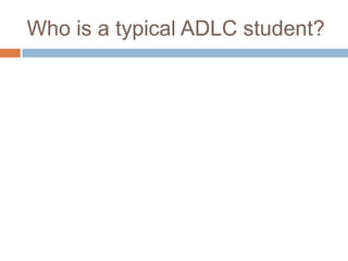 Who is a typical ADLC student?
 