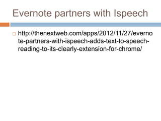 Evernote partners with Ispeech
   http://thenextweb.com/apps/2012/11/27/everno
    te-partners-with-ispeech-adds-text-to-speech-
    reading-to-its-clearly-extension-for-chrome/
 