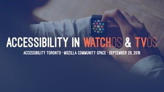 ACCESSIBILITY IN WATCHOS & TVOS
ACCESSIBILITY TORONTO • MOZILLA COMMUNITY SPACE • SEPTEMBER 28, 2016
 