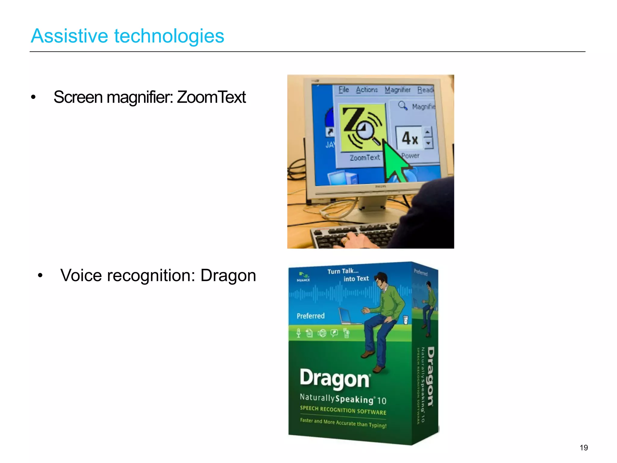 •  Screen magnifier: ZoomText
19
Assistive technologies
•  Voice recognition: Dragon
 