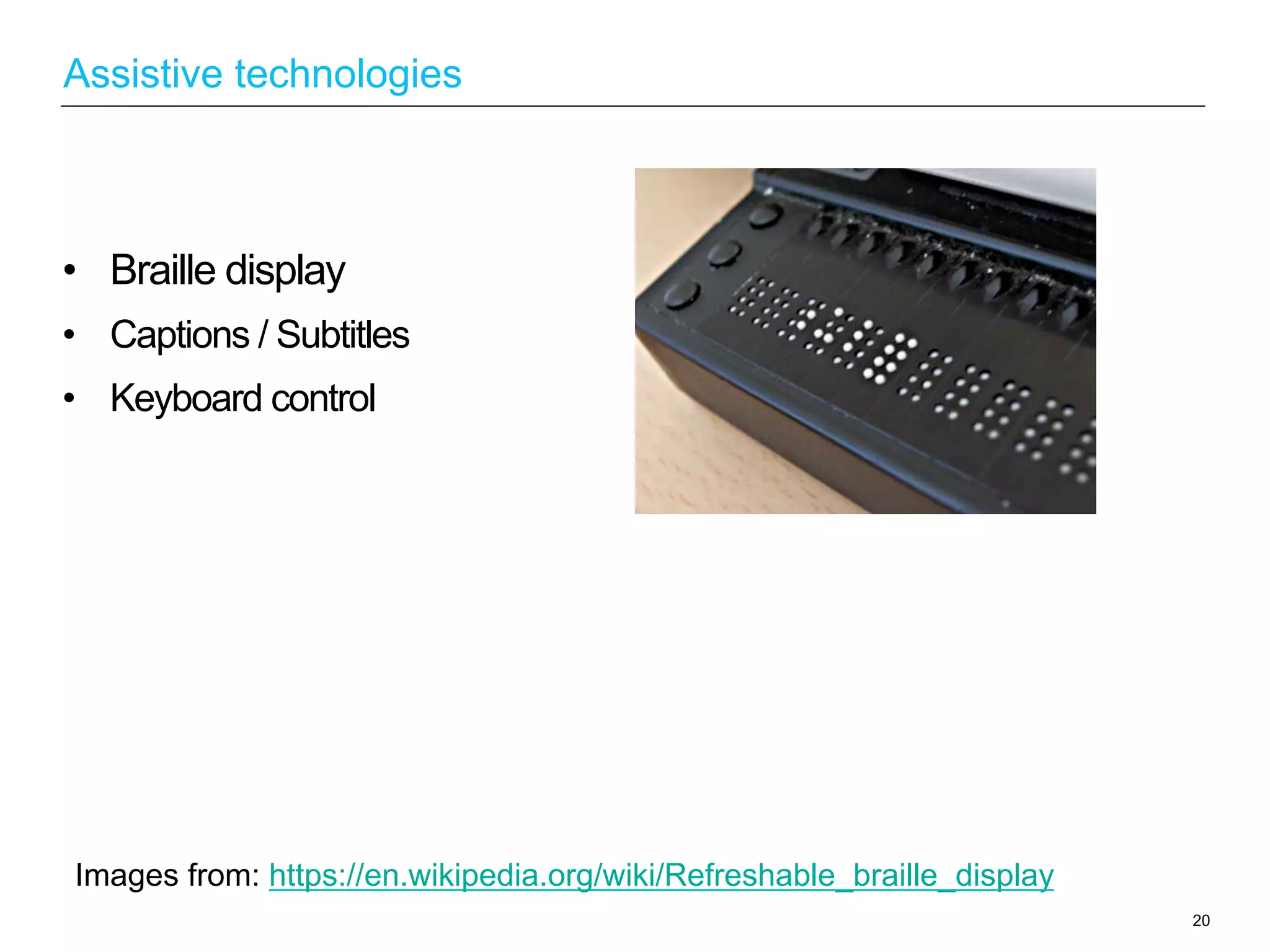•  Braille display
•  Captions / Subtitles
•  Keyboard control
20
Assistive technologies
Images from: https://en.wikipedia.org/wiki/Refreshable_braille_display
 