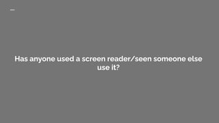 Has anyone used a screen reader/seen someone else
use it?
 