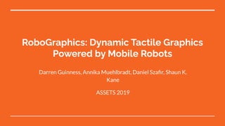 RoboGraphics: Dynamic Tactile Graphics
Powered by Mobile Robots
Darren Guinness, Annika Muehlbradt, Daniel Szaﬁr, Shaun K....