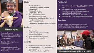 Shaun Kane
Shaun Kane with Amy Hurst at UMBC
History
● Assistant Professor
University of Colorado Boulder
(2014-2018)
● As...