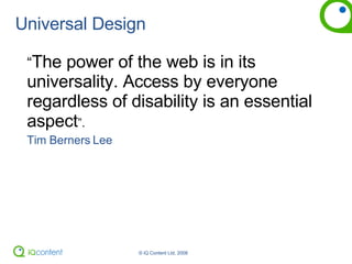 Universal Design “ The power of the web is in its universality. Access by everyone regardless of disability is an essential aspect ”. Tim Berners Lee 