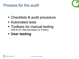 Process for the audit Checklists & audit procedure Automated tests Toolbars for manual testing  (AIS for IE, Web Developer on Firefox) User testing 