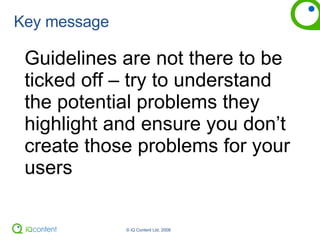 Key message Guidelines are not there to be ticked off – try to understand the potential problems they highlight and ensure you don’t create those problems for your users 