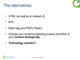 The alternatives HTML (as well as or instead of) RTF Retro-tag your PDFs (Yikes!) Change your content publishing process and think of your  content strategically Technology solution? 