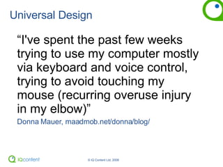 Universal Design “ I've spent the past few weeks trying to use my computer mostly via keyboard and voice control, trying to avoid touching my mouse (recurring overuse injury in my elbow)”  Donna Mauer, maadmob.net/donna/blog/ 