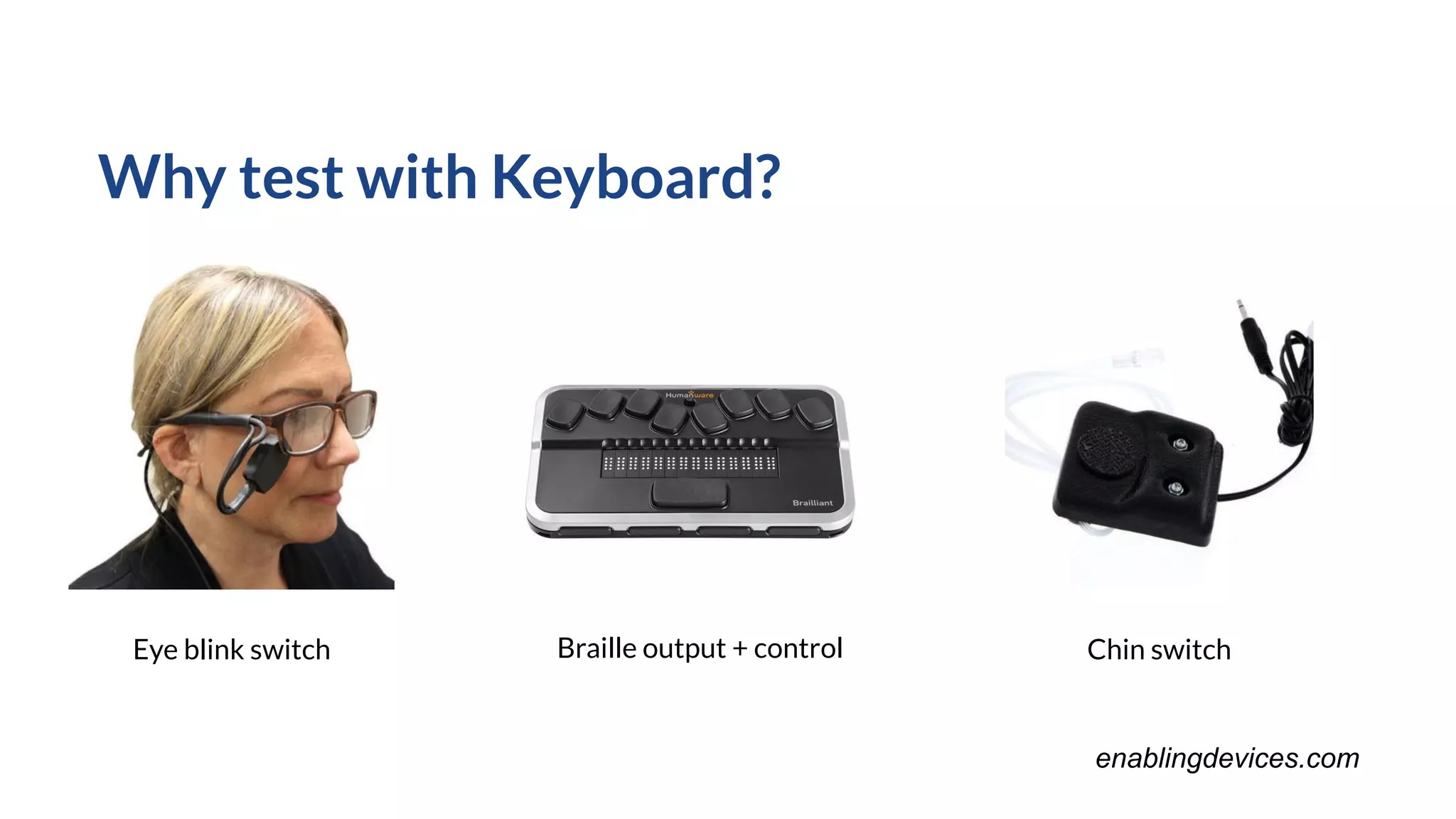 Why test with Keyboard?
Eye blink switch Chin switchBraille output + control
enablingdevices.com
 
