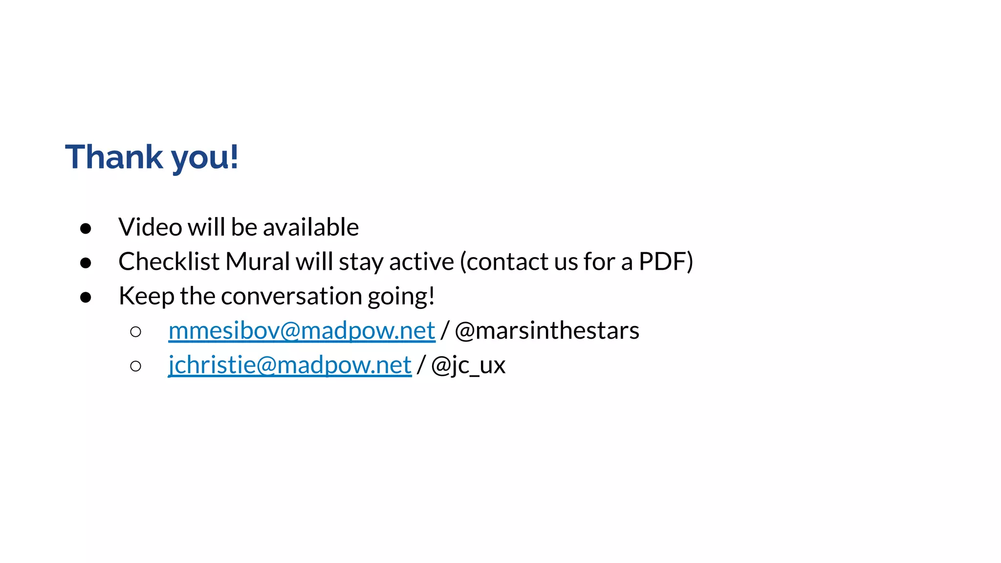 Thank you!
● Video will be available
● Checklist Mural will stay active (contact us for a PDF)
● Keep the conversation going!
○ mmesibov@madpow.net / @marsinthestars
○ jchristie@madpow.net / @jc_ux
 