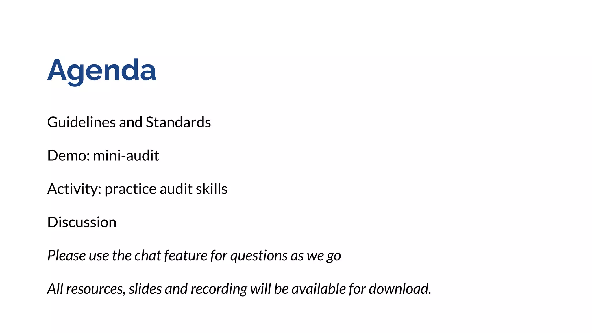 Agenda
Guidelines and Standards
Demo: mini-audit
Activity: practice audit skills
Discussion
Please use the chat feature for questions as we go
All resources, slides and recording will be available for download.
 