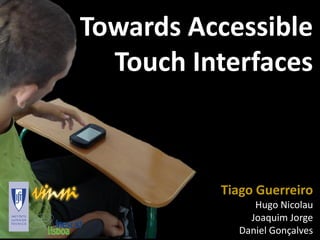Towards Accessible
  Touch Interfaces



          Tiago Guerreiro
               Hugo Nicolau
              Joaquim Jorge
            Daniel Gonçalves
 