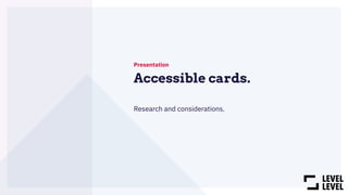 Accessible cards.
Presentation
Research and considerations.
 