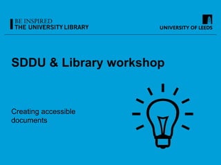 SDDU & Library workshop
Creating accessible
documents
 