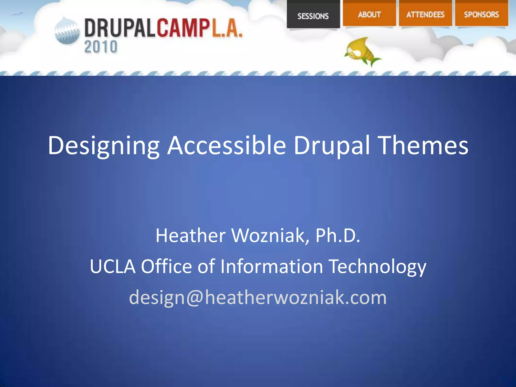 Designing Accessible Drupal ThemesHeather Wozniak, Ph.D.UCLA Office of Information Technologydesign@heatherwozniak.com