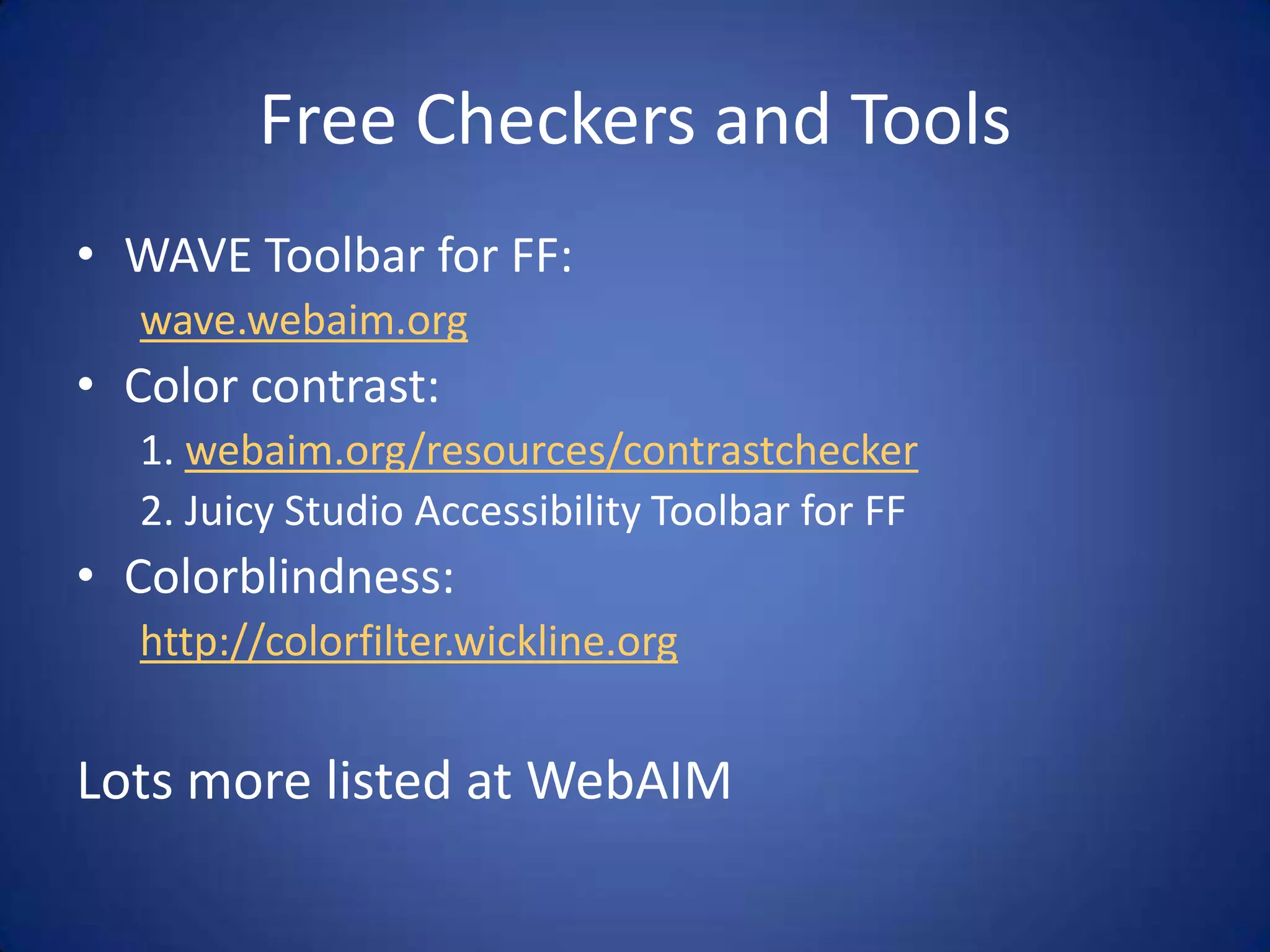 Free Checkers and ToolsWAVE Toolbar for FF:wave.webaim.orgColor contrast:1. webaim.org/resources/contrastchecker2. Juicy Studio Accessibility Toolbar for FFColorblindness:http://colorfilter.wickline.orgLots more listed at WebAIM