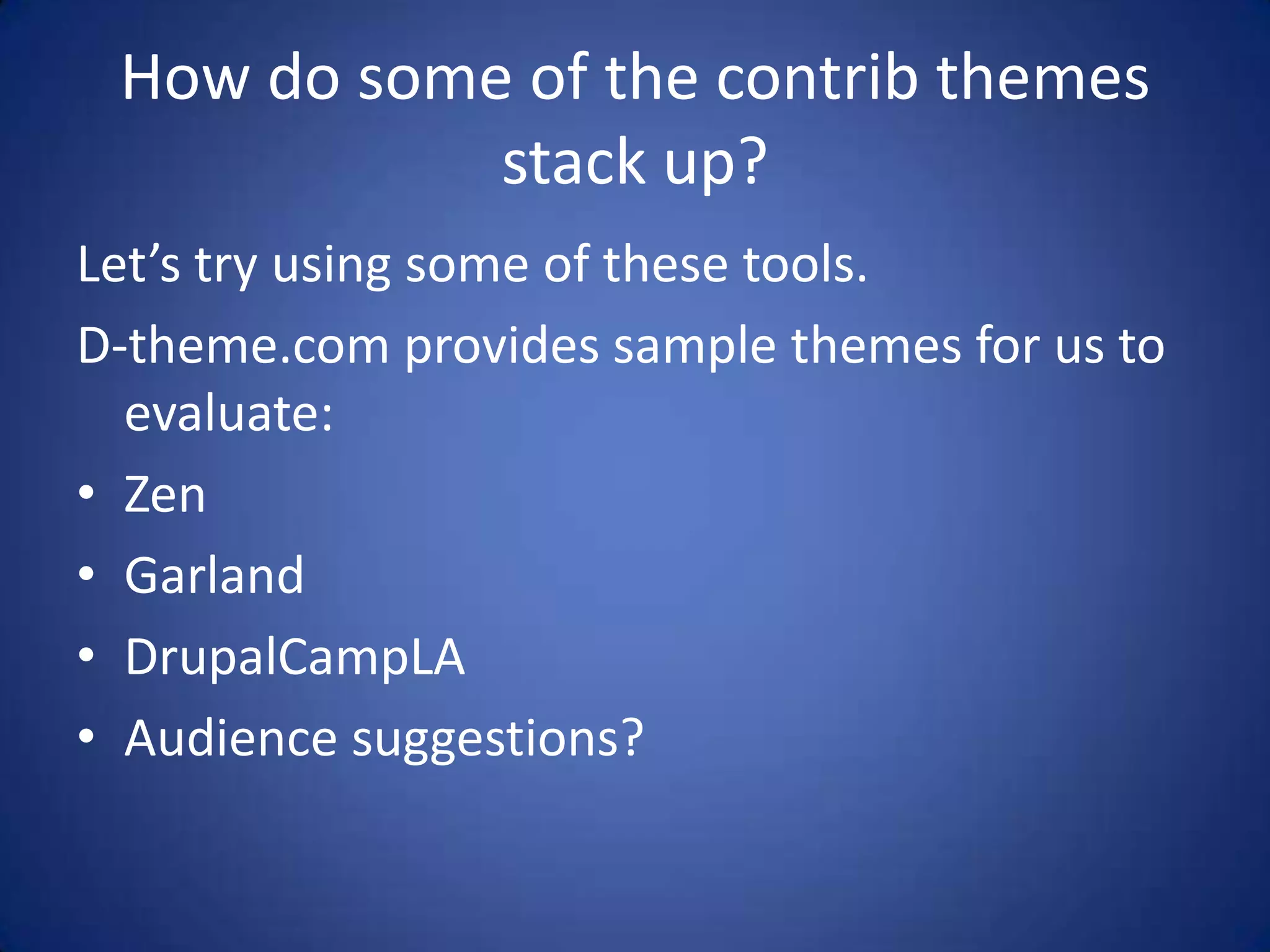 How do some of the contrib themes stack up?Let’s try using some of these tools.D-theme.com provides sample themes for us to evaluate:ZenGarlandDrupalCampLAAudience suggestions?