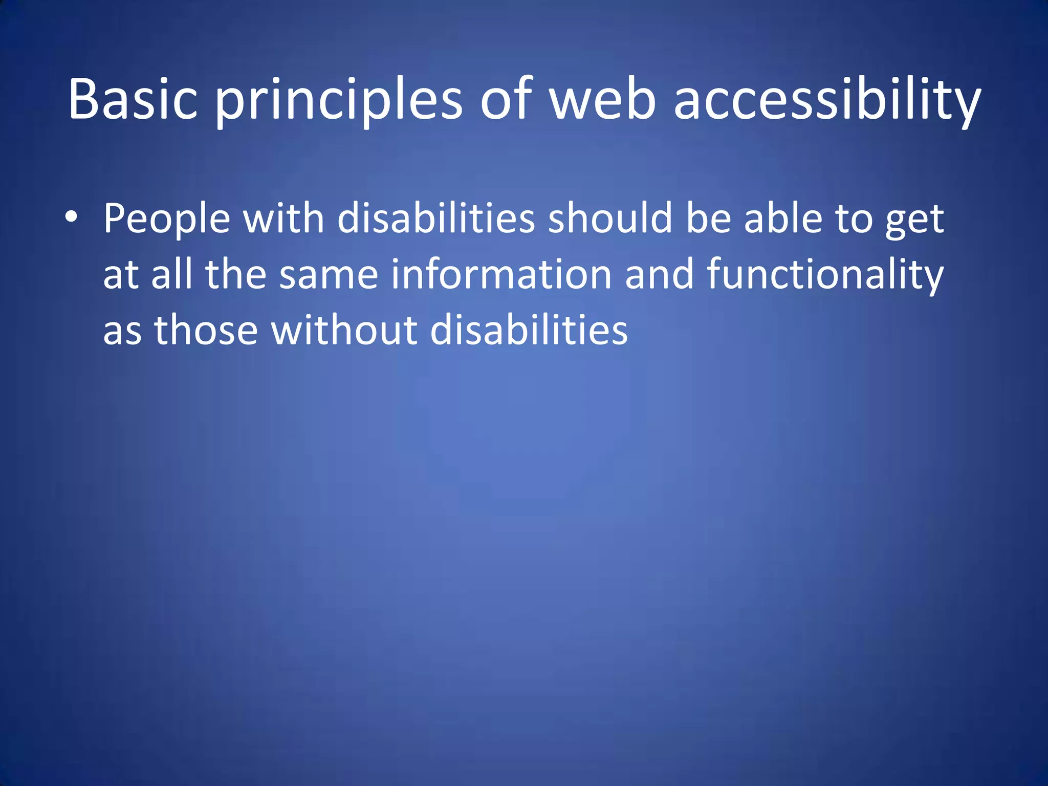 Basic principles of web accessibilityPeople with disabilities should be able to get at all the same information and functionality as those without disabilities