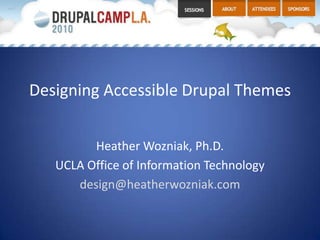 Designing Accessible Drupal Themes Heather Wozniak, Ph.D. UCLA Office of Information Technology design@heatherwozniak.com 