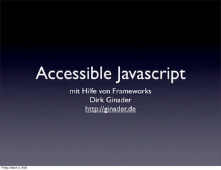 Accessible Javascript
                            mit Hilfe von Frameworks
                                  Dirk Ginader
                                 http://ginader.de




Friday, March 6, 2009
 
